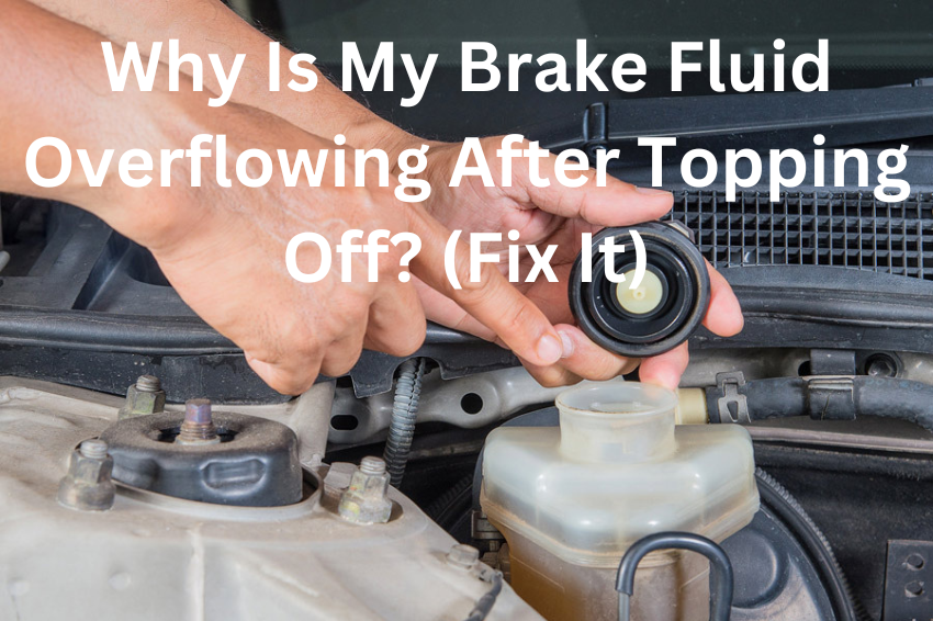 Why Is My Brake Fluid Overflowing After Topping Off? (Fix It)