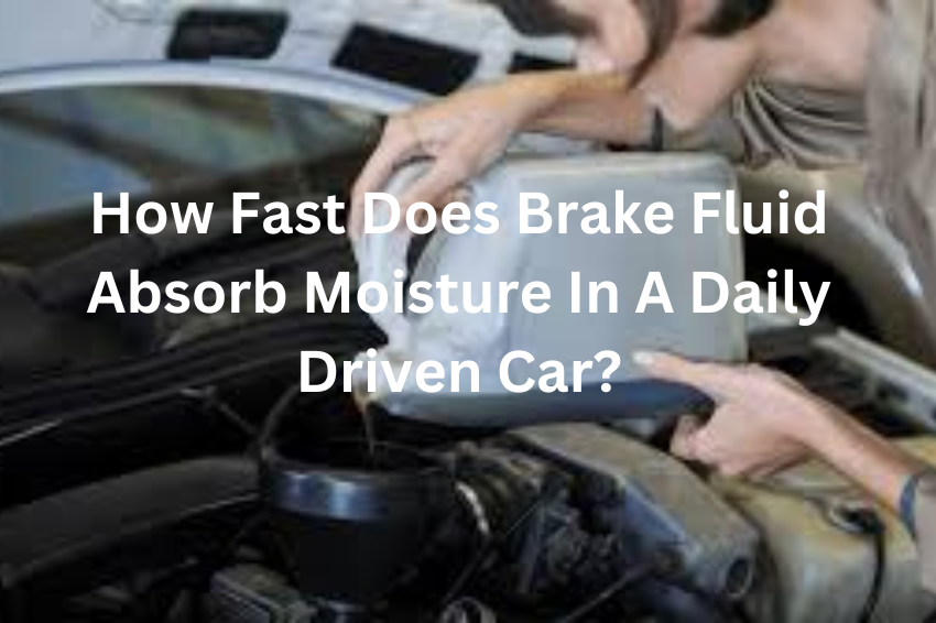 How Fast Does Brake Fluid Absorb Moisture In A Daily Driven Car?